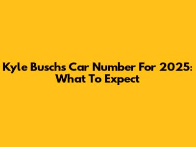 Kyle Busch's Car Number For 2025: What To Expect