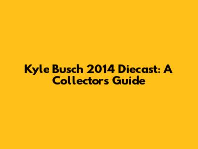 Kyle Busch 2014 Diecast: A Collector's Guide
