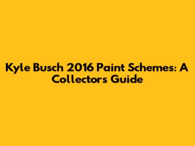 Kyle Busch 2016 Paint Schemes: A Collector's Guide