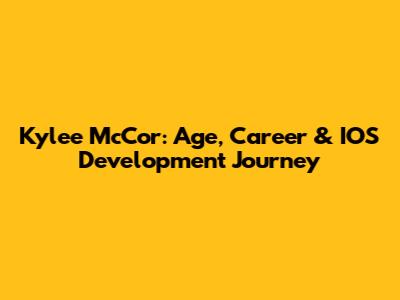Kylee McCor: Age, Career & IOS Development Journey
