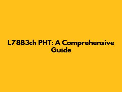 L7883ch PHT: A Comprehensive Guide