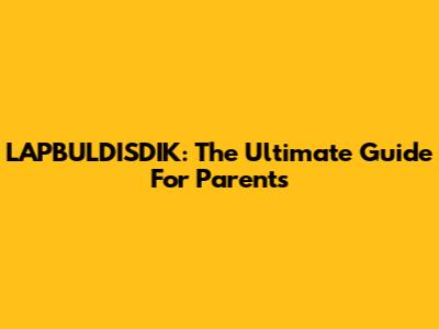 LAPBULDISDIK: The Ultimate Guide For Parents