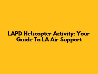 LAPD Helicopter Activity: Your Guide To LA Air Support