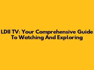 LDII TV: Your Comprehensive Guide To Watching And Exploring