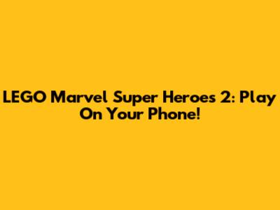 LEGO Marvel Super Heroes 2: Play On Your Phone!