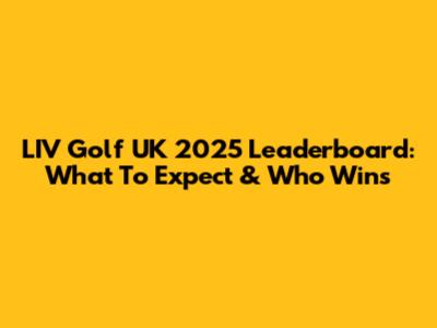 LIV Golf UK 2025 Leaderboard: What To Expect & Who Wins