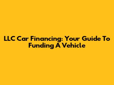 LLC Car Financing: Your Guide To Funding A Vehicle