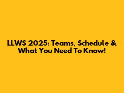 LLWS 2025: Teams, Schedule & What You Need To Know!