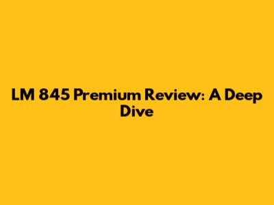 LM 845 Premium Review: A Deep Dive