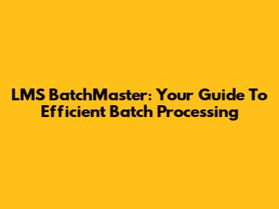 LMS BatchMaster: Your Guide To Efficient Batch Processing