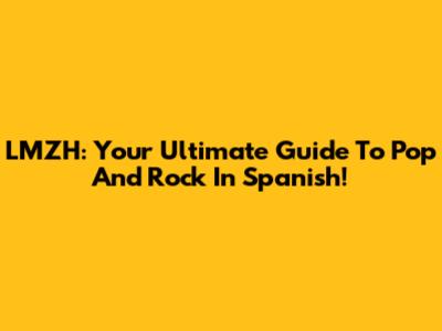 LMZH: Your Ultimate Guide To Pop And Rock In Spanish!