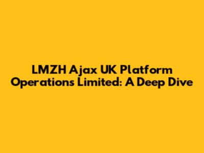 LMZH Ajax UK Platform Operations Limited: A Deep Dive