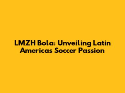 LMZH Bola: Unveiling Latin America's Soccer Passion