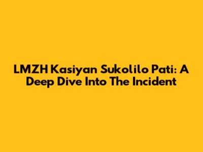 LMZH Kasiyan Sukolilo Pati: A Deep Dive Into The Incident
