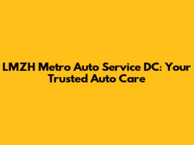 LMZH Metro Auto Service DC: Your Trusted Auto Care