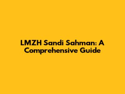 LMZH Sandi Sahman: A Comprehensive Guide