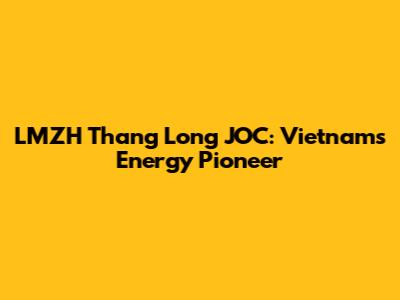 LMZH Thang Long JOC: Vietnam's Energy Pioneer