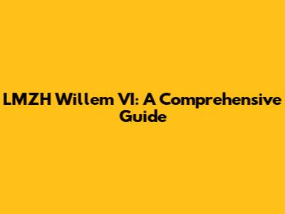 LMZH Willem VI: A Comprehensive Guide
