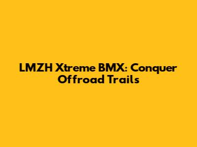 LMZH Xtreme BMX: Conquer Offroad Trails