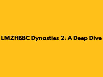 LMZHBBC Dynasties 2: A Deep Dive