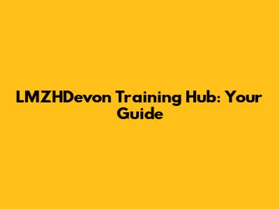 LMZHDevon Training Hub: Your Guide