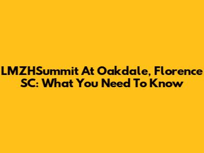 LMZHSummit At Oakdale, Florence SC: What You Need To Know