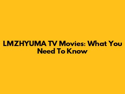 LMZHYUMA TV Movies: What You Need To Know