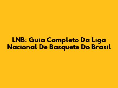 LNB: Guia Completo Da Liga Nacional De Basquete Do Brasil