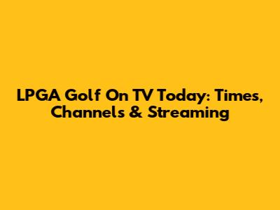 LPGA Golf On TV Today: Times, Channels & Streaming