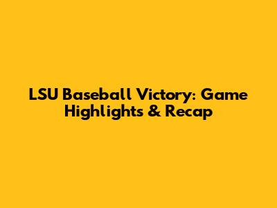 LSU Baseball Victory: Game Highlights & Recap