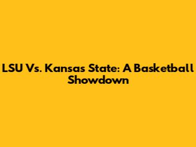 LSU Vs. Kansas State: A Basketball Showdown