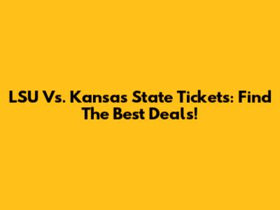 LSU Vs. Kansas State Tickets: Find The Best Deals!