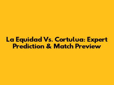 La Equidad Vs. Cortulua: Expert Prediction & Match Preview