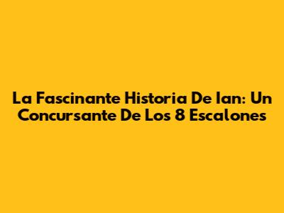 La Fascinante Historia De Ian: Un Concursante De Los 8 Escalones