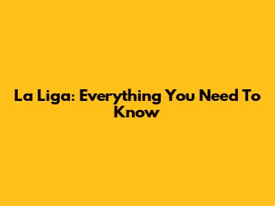 La Liga: Everything You Need To Know