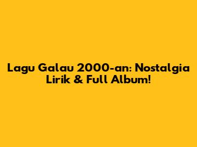 Lagu Galau 2000-an: Nostalgia Lirik & Full Album!