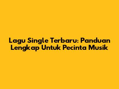 Lagu Single Terbaru: Panduan Lengkap Untuk Pecinta Musik
