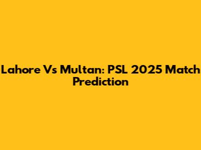 Lahore Vs Multan: PSL 2025 Match Prediction