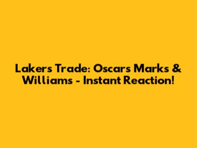 Lakers Trade: Oscars Marks & Williams - Instant Reaction!