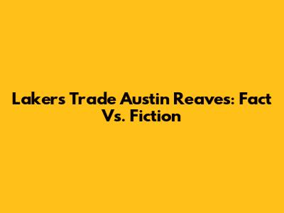 Lakers Trade Austin Reaves: Fact Vs. Fiction