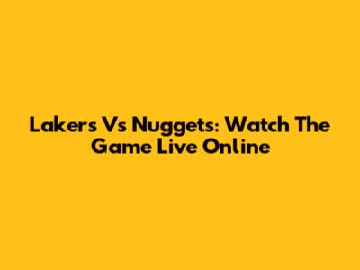Lakers Vs Nuggets: Watch The Game Live Online