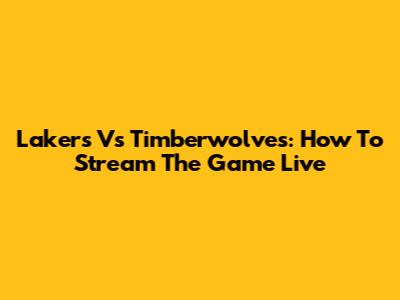 Lakers Vs Timberwolves: How To Stream The Game Live