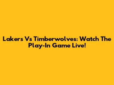 Lakers Vs Timberwolves: Watch The Play-In Game Live!