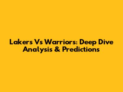 Lakers Vs Warriors: Deep Dive Analysis & Predictions