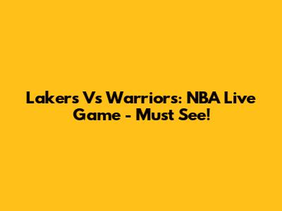 Lakers Vs Warriors: NBA Live Game - Must See!