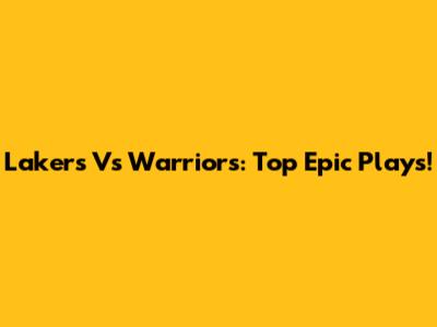 Lakers Vs Warriors: Top Epic Plays!