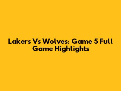 Lakers Vs Wolves: Game 5 Full Game Highlights
