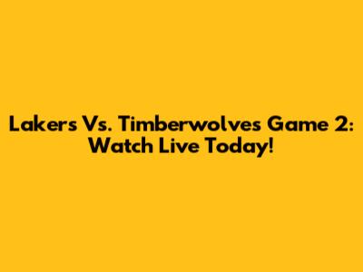 Lakers Vs. Timberwolves Game 2: Watch Live Today!