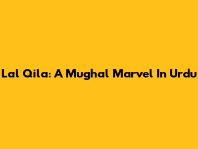 Lal Qila: A Mughal Marvel In Urdu