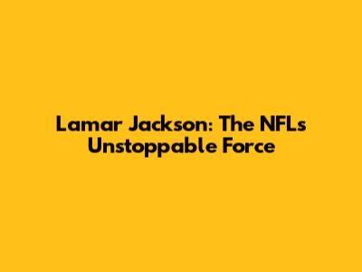 Lamar Jackson: The NFL's Unstoppable Force